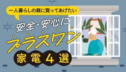 一人暮らしの親に買ってあげたい「安全・安心にプラスワン」の家電4選 